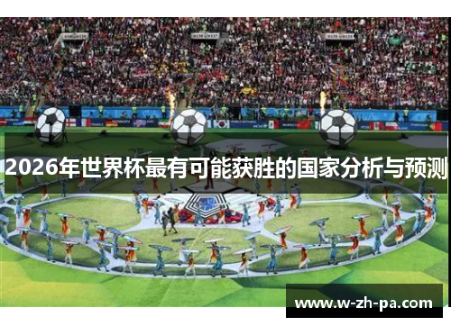 2026年世界杯最有可能获胜的国家分析与预测 2026年世界杯最有可能获胜的国家分析与预测