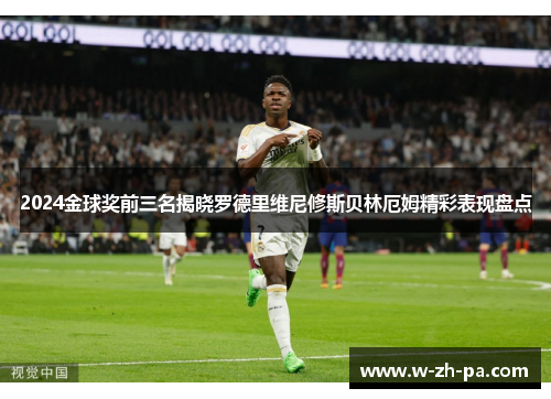 2024金球奖前三名揭晓罗德里维尼修斯贝林厄姆精彩表现盘点 2024金球奖前三名揭晓罗德里维尼修斯贝林厄姆精彩表现盘点