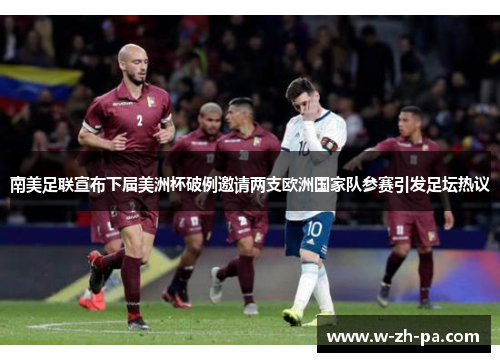 南美足联宣布下届美洲杯破例邀请两支欧洲国家队参赛引发足坛热议 南美足联宣布下届美洲杯破例邀请两支欧洲国家队参赛引发足坛热议