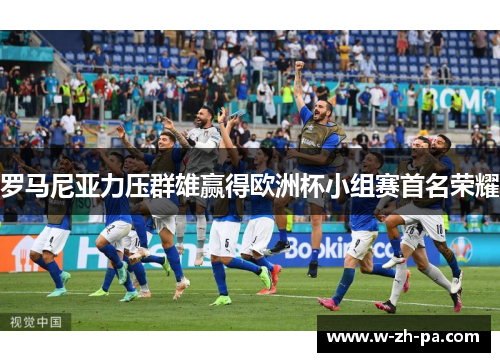罗马尼亚力压群雄赢得欧洲杯小组赛首名荣耀 罗马尼亚力压群雄赢得欧洲杯小组赛首名荣耀