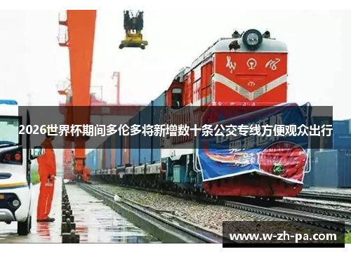 2026世界杯期间多伦多将新增数十条公交专线方便观众出行 2026世界杯期间多伦多将新增数十条公交专线方便观众出行