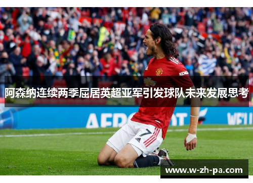 阿森纳连续两季屈居英超亚军引发球队未来发展思考