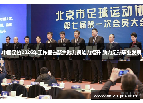 中国足协2026年工作报告聚焦裁判员能力提升 助力足球事业发展