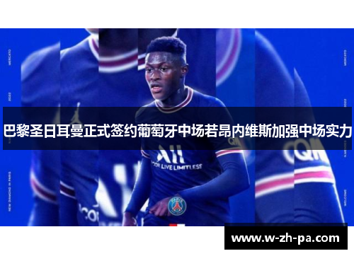 巴黎圣日耳曼正式签约葡萄牙中场若昂内维斯加强中场实力 巴黎圣日耳曼正式签约葡萄牙中场若昂内维斯加强中场实力