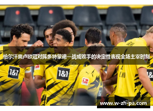 恰尔汗奥卢欧冠对阵多特蒙德一战成败手的决定性表现全场主宰时刻