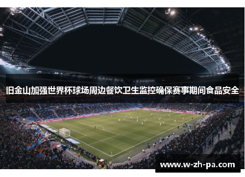 旧金山加强世界杯球场周边餐饮卫生监控确保赛事期间食品安全 旧金山加强世界杯球场周边餐饮卫生监控确保赛事期间食品安全