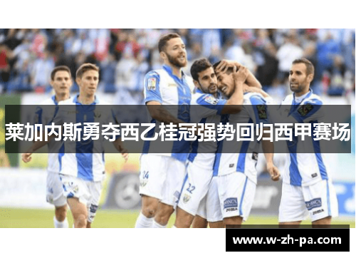 莱加内斯勇夺西乙桂冠强势回归西甲赛场